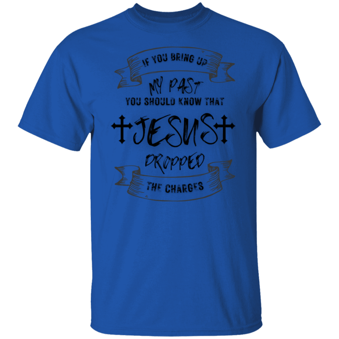 IF YOU BRING UP MY PAST (BL) 5.3 oz. T-Shirt