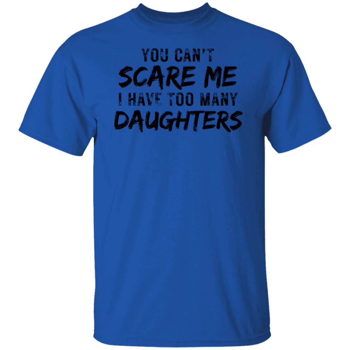 YOU CAN'T SCARE ME TOO MANY DAUGHTERS (BL) 5.3 oz. T-Shirt